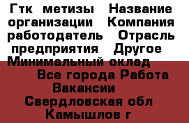 Гтк «метизы › Название организации ­ Компания-работодатель › Отрасль предприятия ­ Другое › Минимальный оклад ­ 25 000 - Все города Работа » Вакансии   . Свердловская обл.,Камышлов г.